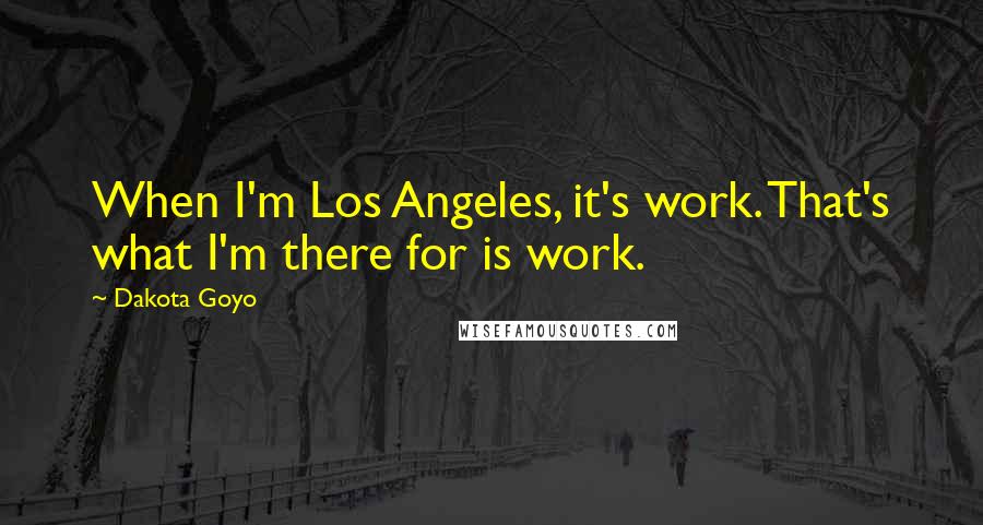 Dakota Goyo Quotes: When I'm Los Angeles, it's work. That's what I'm there for is work.