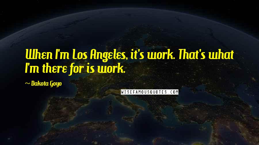 Dakota Goyo Quotes: When I'm Los Angeles, it's work. That's what I'm there for is work.