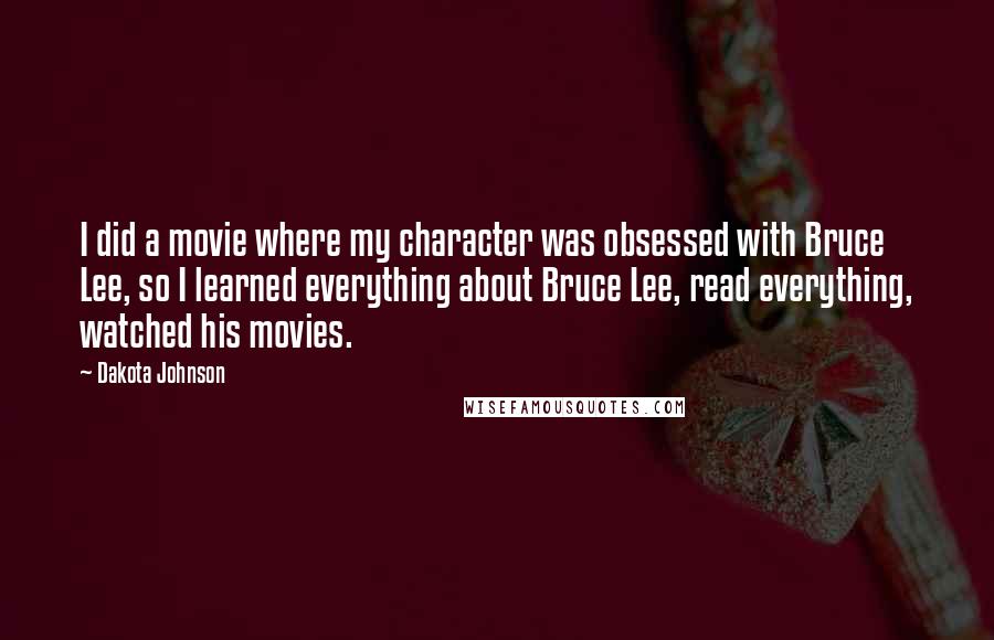 Dakota Johnson Quotes: I did a movie where my character was obsessed with Bruce Lee, so I learned everything about Bruce Lee, read everything, watched his movies.