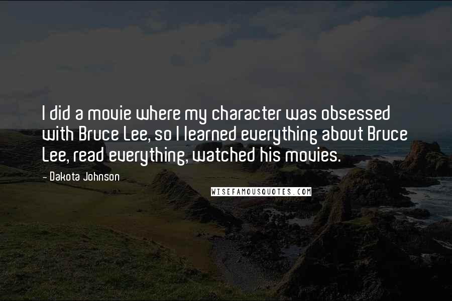 Dakota Johnson Quotes: I did a movie where my character was obsessed with Bruce Lee, so I learned everything about Bruce Lee, read everything, watched his movies.