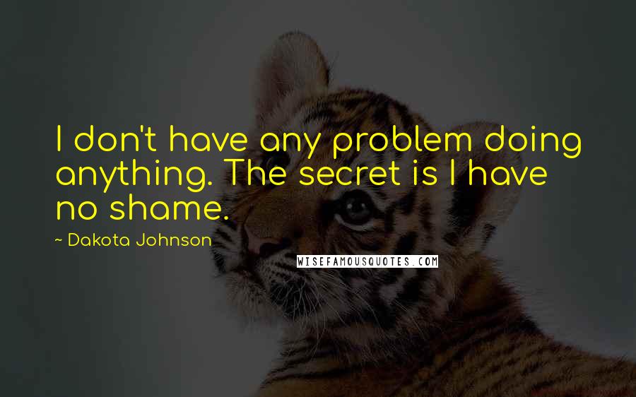 Dakota Johnson Quotes: I don't have any problem doing anything. The secret is I have no shame.