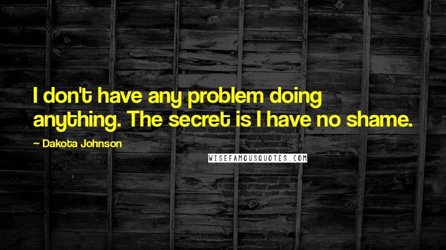 Dakota Johnson Quotes: I don't have any problem doing anything. The secret is I have no shame.