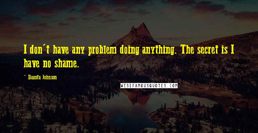 Dakota Johnson Quotes: I don't have any problem doing anything. The secret is I have no shame.