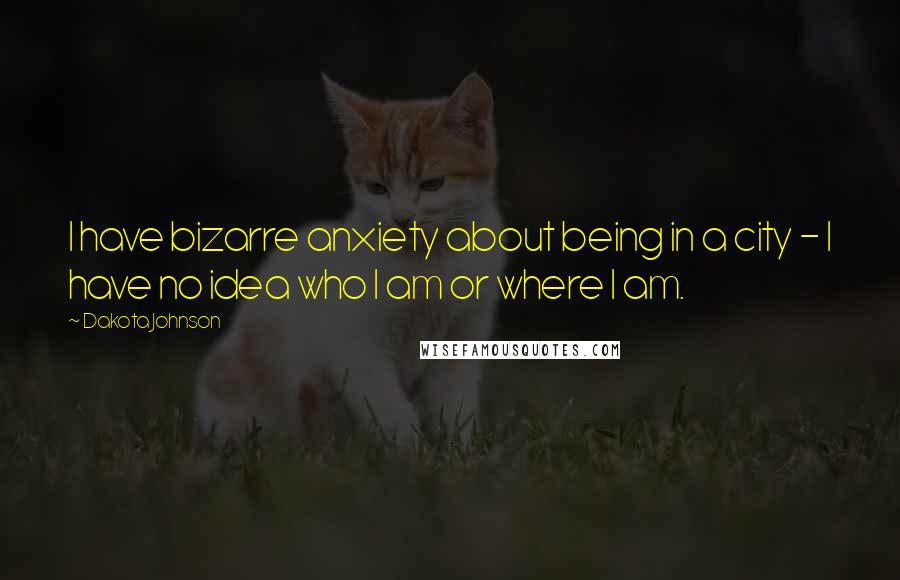 Dakota Johnson Quotes: I have bizarre anxiety about being in a city - I have no idea who I am or where I am.
