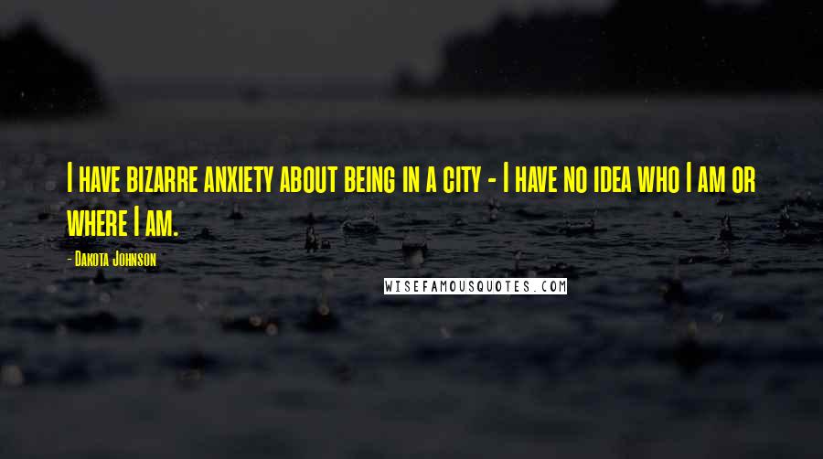 Dakota Johnson Quotes: I have bizarre anxiety about being in a city - I have no idea who I am or where I am.