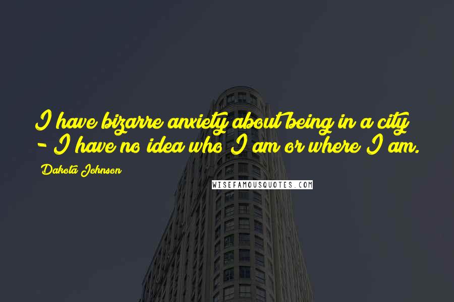 Dakota Johnson Quotes: I have bizarre anxiety about being in a city - I have no idea who I am or where I am.