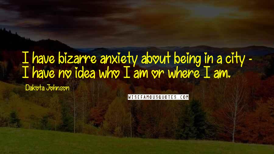 Dakota Johnson Quotes: I have bizarre anxiety about being in a city - I have no idea who I am or where I am.