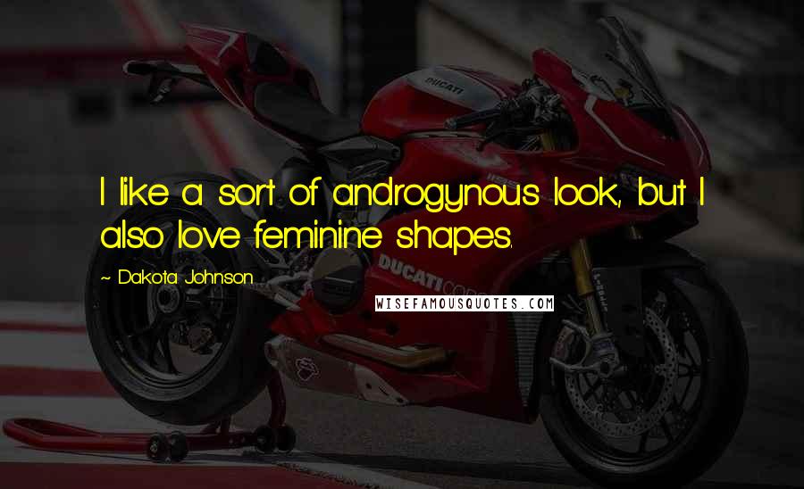 Dakota Johnson Quotes: I like a sort of androgynous look, but I also love feminine shapes.