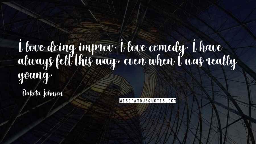 Dakota Johnson Quotes: I love doing improv. I love comedy. I have always felt this way, even when I was really young.