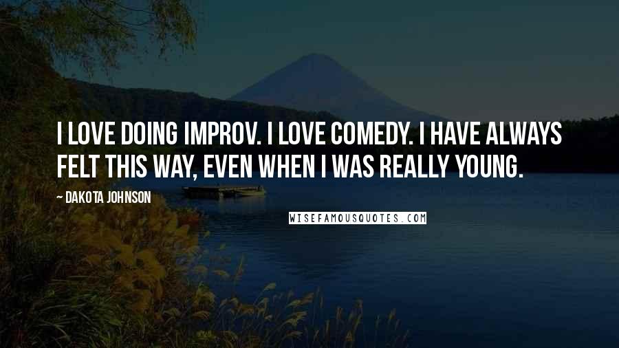 Dakota Johnson Quotes: I love doing improv. I love comedy. I have always felt this way, even when I was really young.