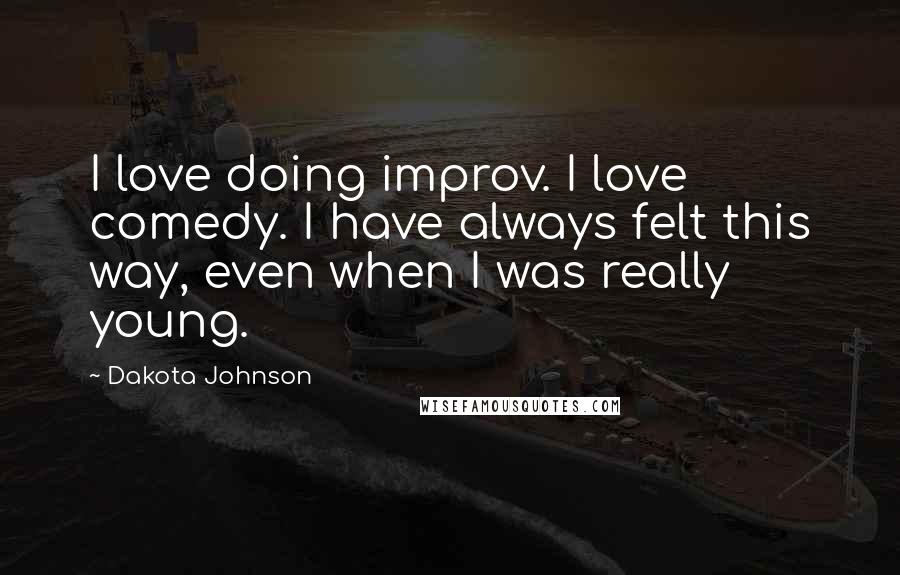 Dakota Johnson Quotes: I love doing improv. I love comedy. I have always felt this way, even when I was really young.