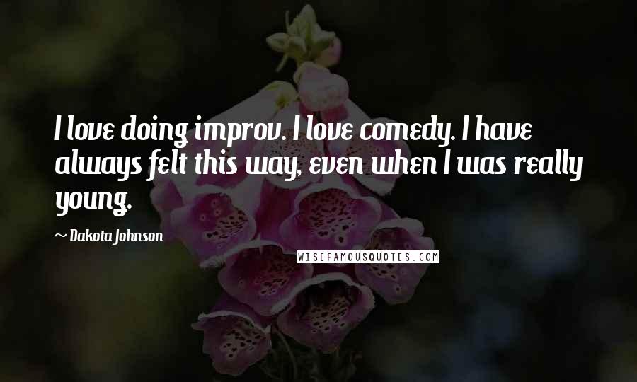 Dakota Johnson Quotes: I love doing improv. I love comedy. I have always felt this way, even when I was really young.