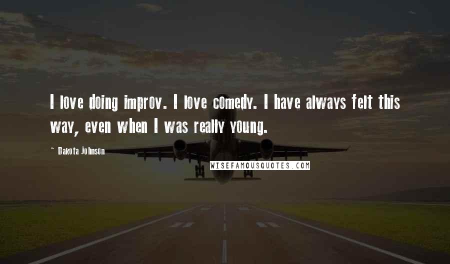 Dakota Johnson Quotes: I love doing improv. I love comedy. I have always felt this way, even when I was really young.