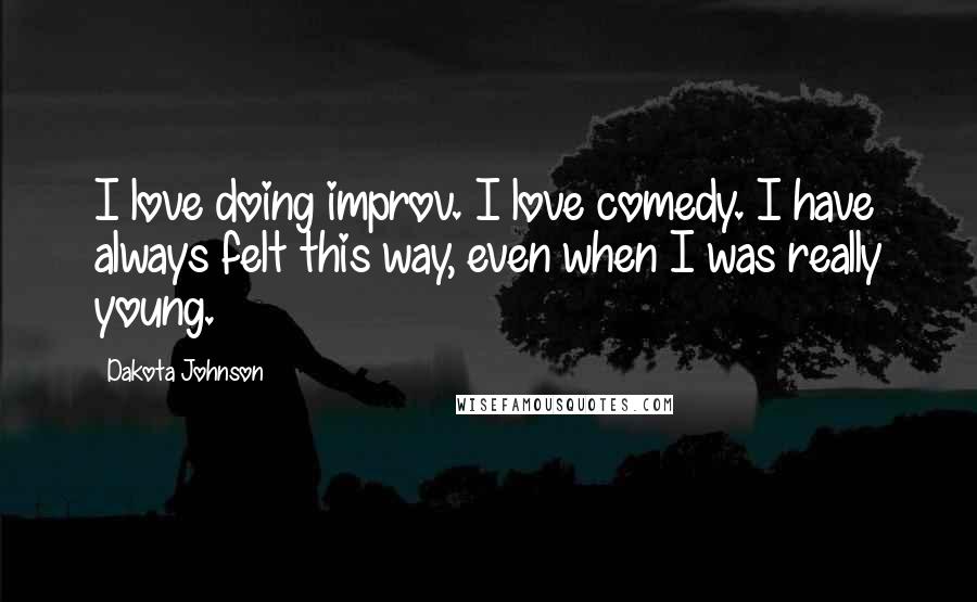 Dakota Johnson Quotes: I love doing improv. I love comedy. I have always felt this way, even when I was really young.