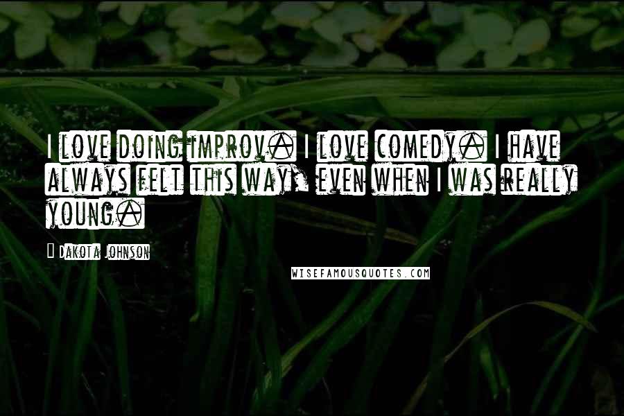 Dakota Johnson Quotes: I love doing improv. I love comedy. I have always felt this way, even when I was really young.