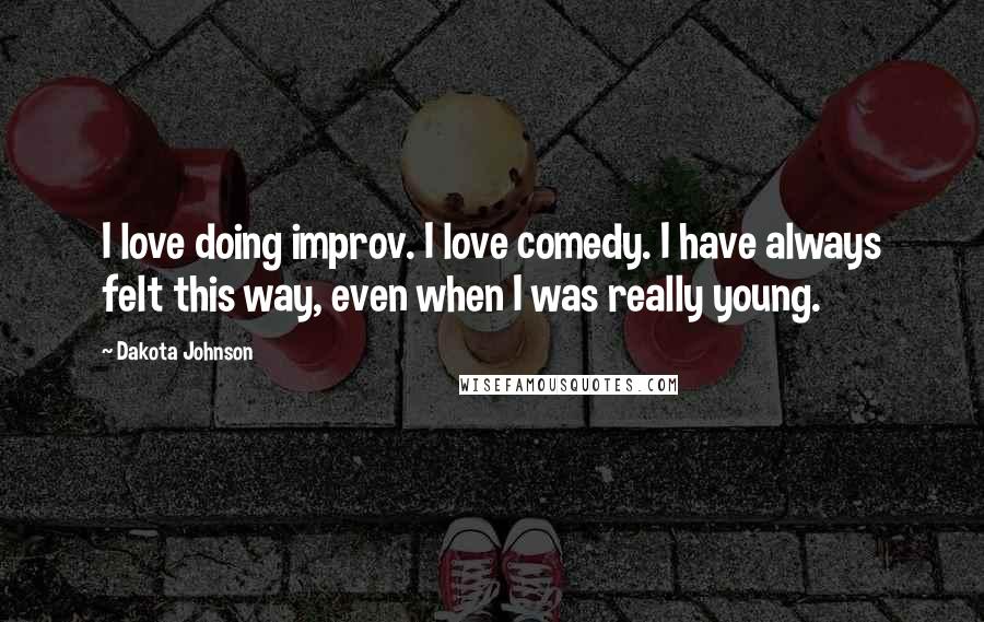 Dakota Johnson Quotes: I love doing improv. I love comedy. I have always felt this way, even when I was really young.
