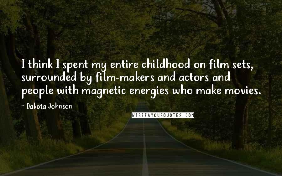 Dakota Johnson Quotes: I think I spent my entire childhood on film sets, surrounded by film-makers and actors and people with magnetic energies who make movies.