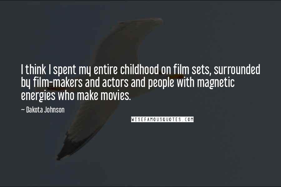 Dakota Johnson Quotes: I think I spent my entire childhood on film sets, surrounded by film-makers and actors and people with magnetic energies who make movies.