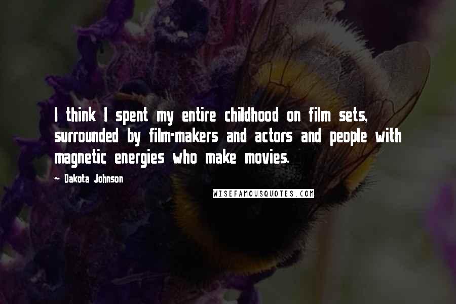 Dakota Johnson Quotes: I think I spent my entire childhood on film sets, surrounded by film-makers and actors and people with magnetic energies who make movies.