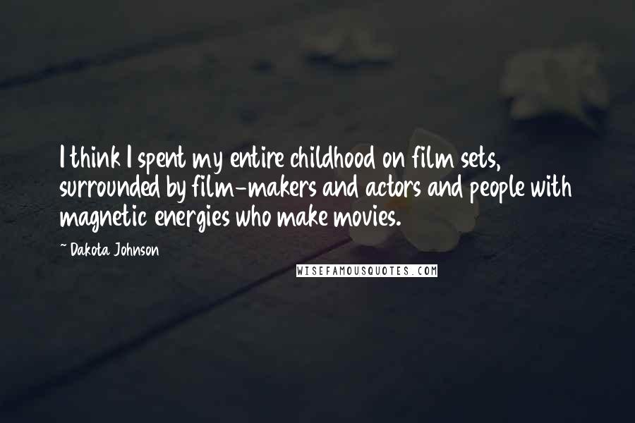 Dakota Johnson Quotes: I think I spent my entire childhood on film sets, surrounded by film-makers and actors and people with magnetic energies who make movies.