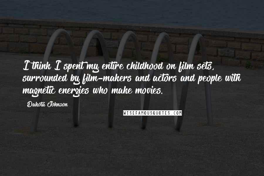 Dakota Johnson Quotes: I think I spent my entire childhood on film sets, surrounded by film-makers and actors and people with magnetic energies who make movies.