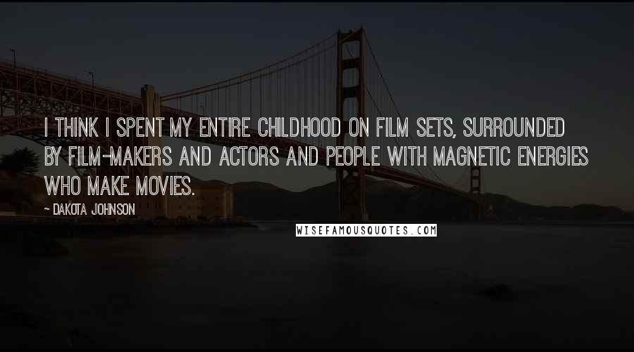 Dakota Johnson Quotes: I think I spent my entire childhood on film sets, surrounded by film-makers and actors and people with magnetic energies who make movies.