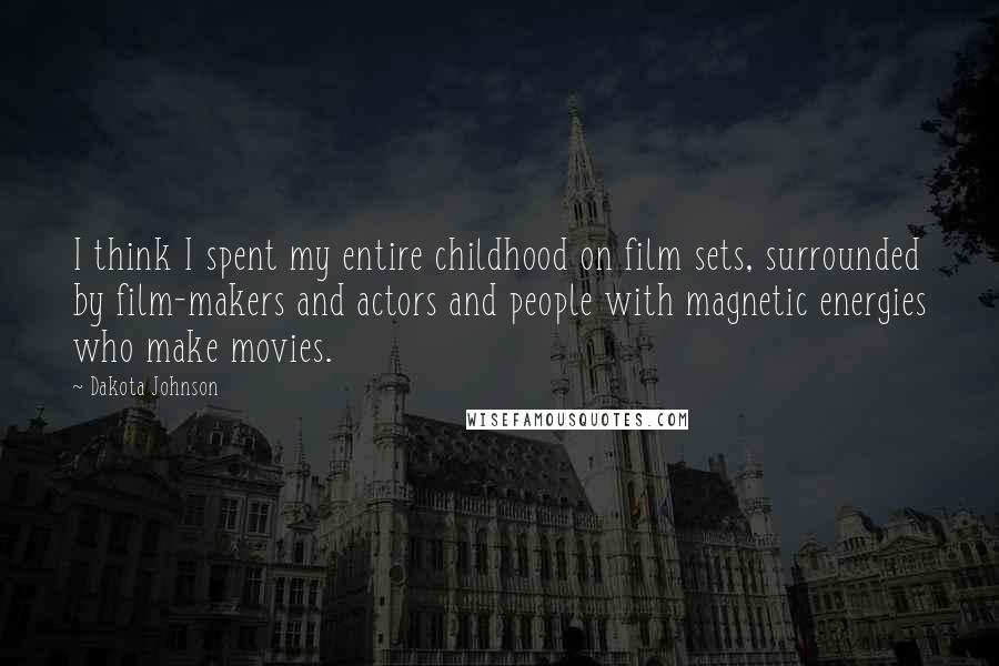 Dakota Johnson Quotes: I think I spent my entire childhood on film sets, surrounded by film-makers and actors and people with magnetic energies who make movies.