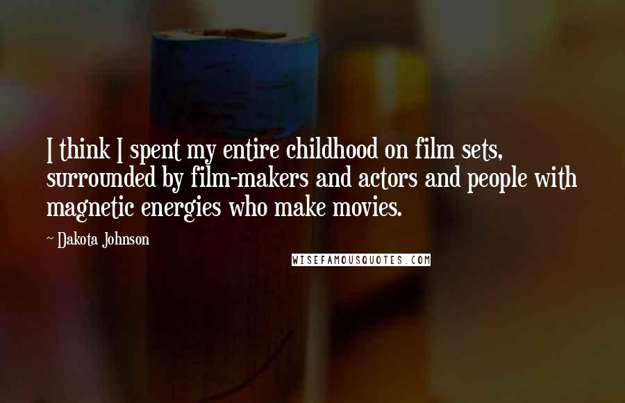 Dakota Johnson Quotes: I think I spent my entire childhood on film sets, surrounded by film-makers and actors and people with magnetic energies who make movies.