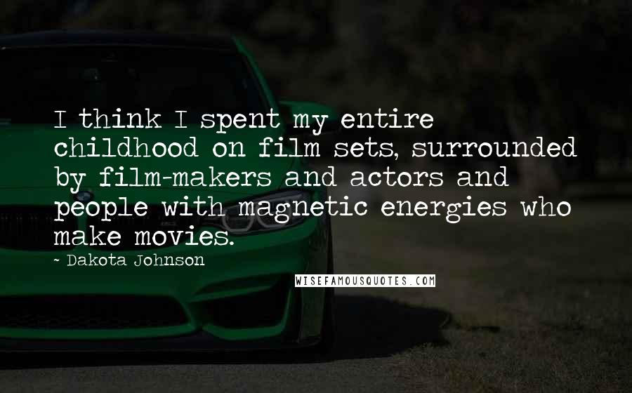 Dakota Johnson Quotes: I think I spent my entire childhood on film sets, surrounded by film-makers and actors and people with magnetic energies who make movies.