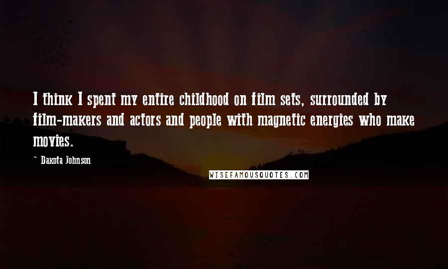 Dakota Johnson Quotes: I think I spent my entire childhood on film sets, surrounded by film-makers and actors and people with magnetic energies who make movies.