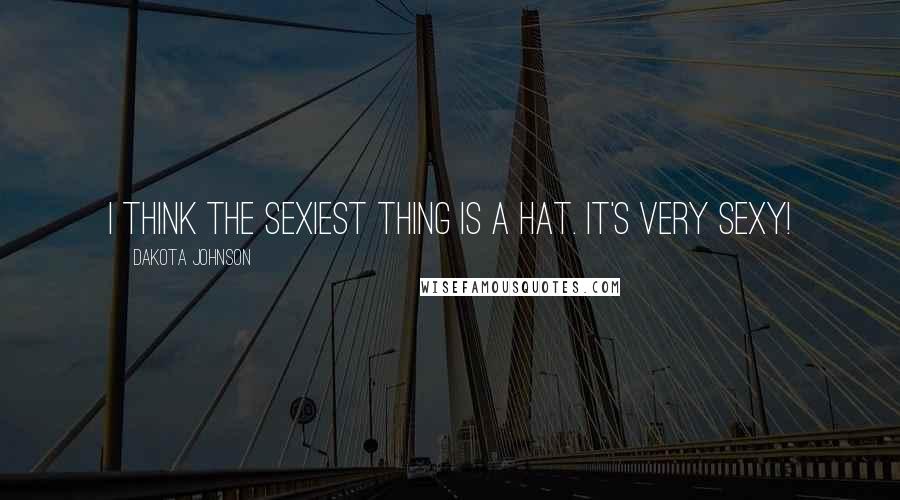 Dakota Johnson Quotes: I think the sexiest thing is a hat. It's very sexy!