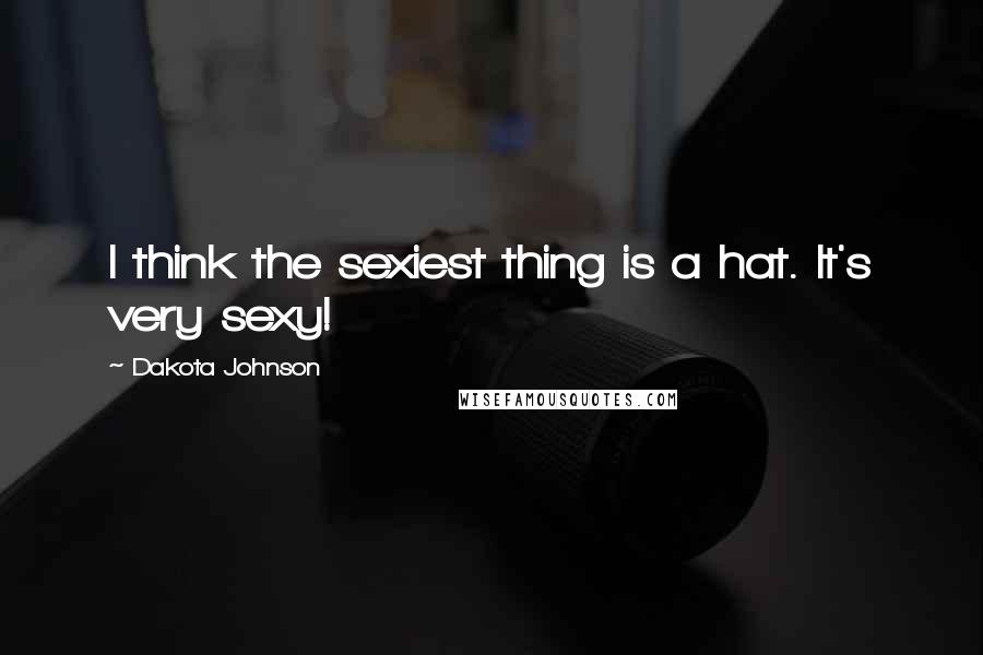 Dakota Johnson Quotes: I think the sexiest thing is a hat. It's very sexy!