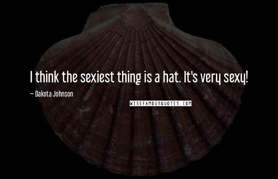 Dakota Johnson Quotes: I think the sexiest thing is a hat. It's very sexy!