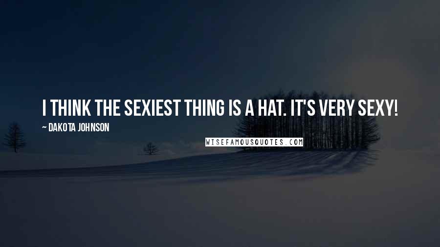 Dakota Johnson Quotes: I think the sexiest thing is a hat. It's very sexy!