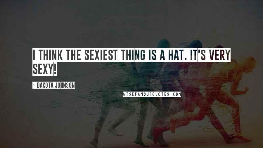 Dakota Johnson Quotes: I think the sexiest thing is a hat. It's very sexy!
