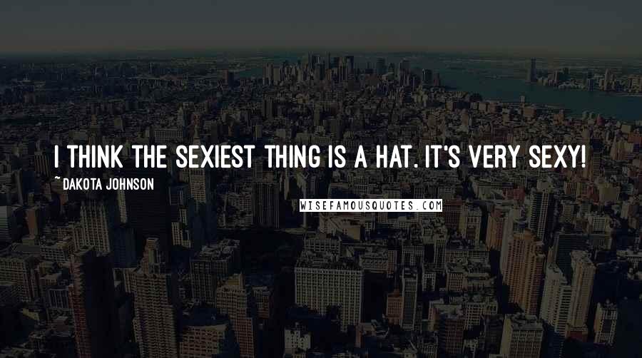 Dakota Johnson Quotes: I think the sexiest thing is a hat. It's very sexy!