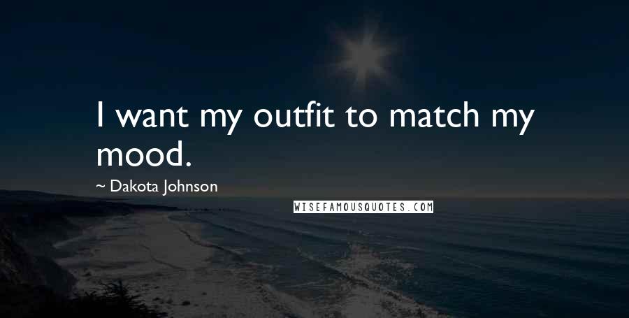 Dakota Johnson Quotes: I want my outfit to match my mood.