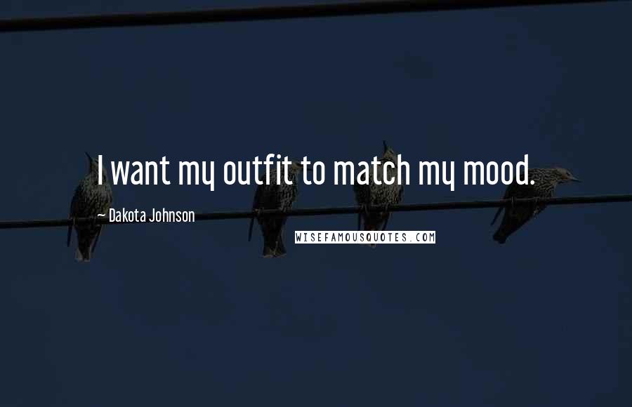 Dakota Johnson Quotes: I want my outfit to match my mood.