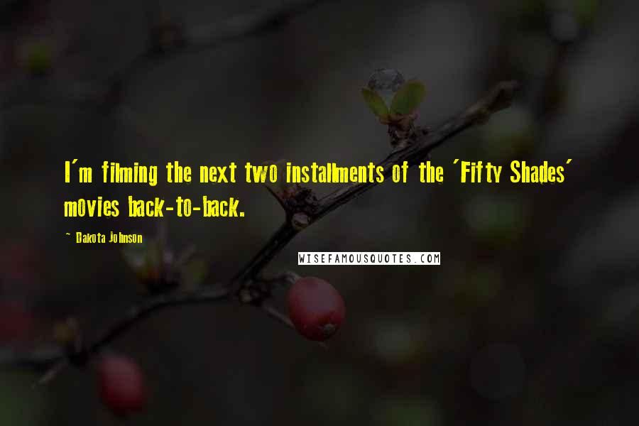 Dakota Johnson Quotes: I'm filming the next two installments of the 'Fifty Shades' movies back-to-back.