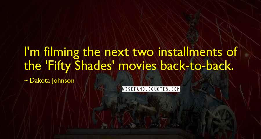 Dakota Johnson Quotes: I'm filming the next two installments of the 'Fifty Shades' movies back-to-back.
