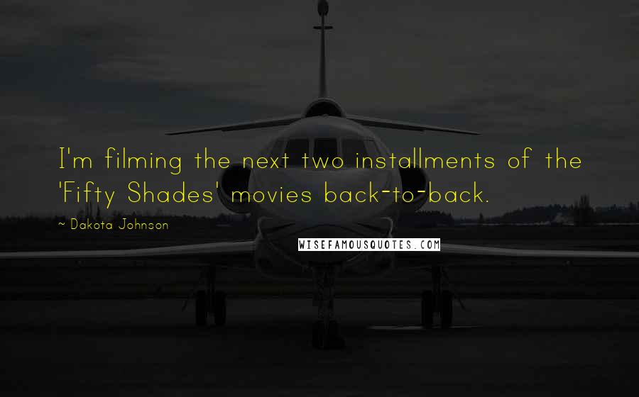Dakota Johnson Quotes: I'm filming the next two installments of the 'Fifty Shades' movies back-to-back.