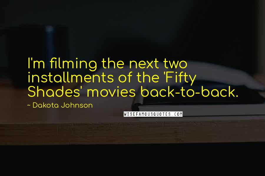 Dakota Johnson Quotes: I'm filming the next two installments of the 'Fifty Shades' movies back-to-back.