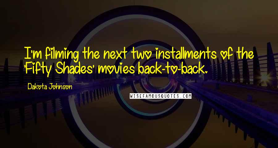 Dakota Johnson Quotes: I'm filming the next two installments of the 'Fifty Shades' movies back-to-back.