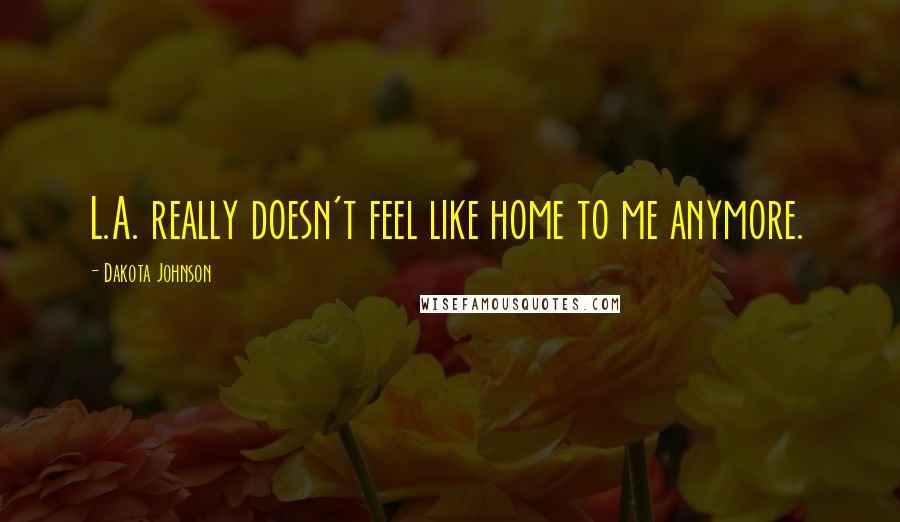 Dakota Johnson Quotes: L.A. really doesn't feel like home to me anymore.
