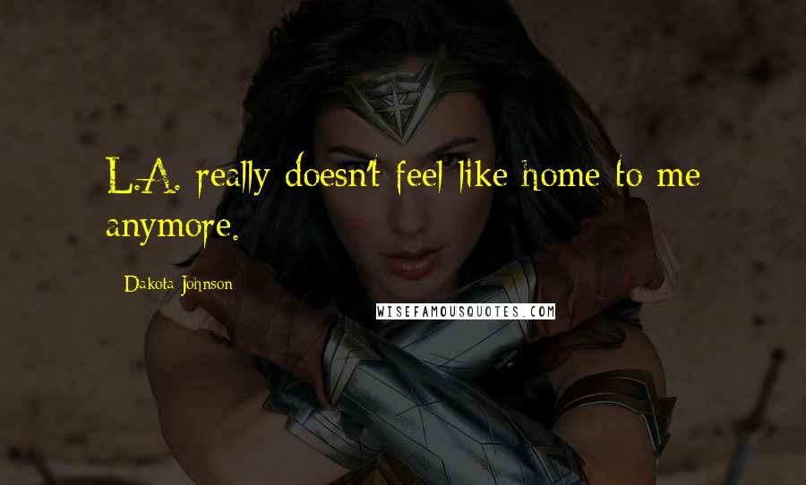 Dakota Johnson Quotes: L.A. really doesn't feel like home to me anymore.