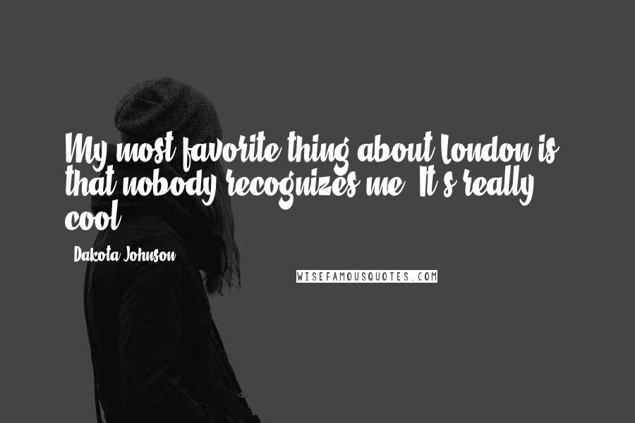 Dakota Johnson Quotes: My most favorite thing about London is that nobody recognizes me. It's really ... cool.