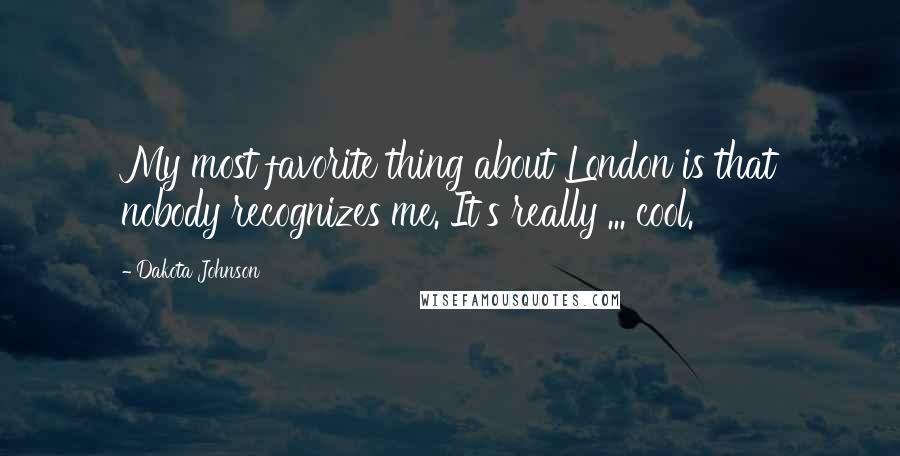 Dakota Johnson Quotes: My most favorite thing about London is that nobody recognizes me. It's really ... cool.