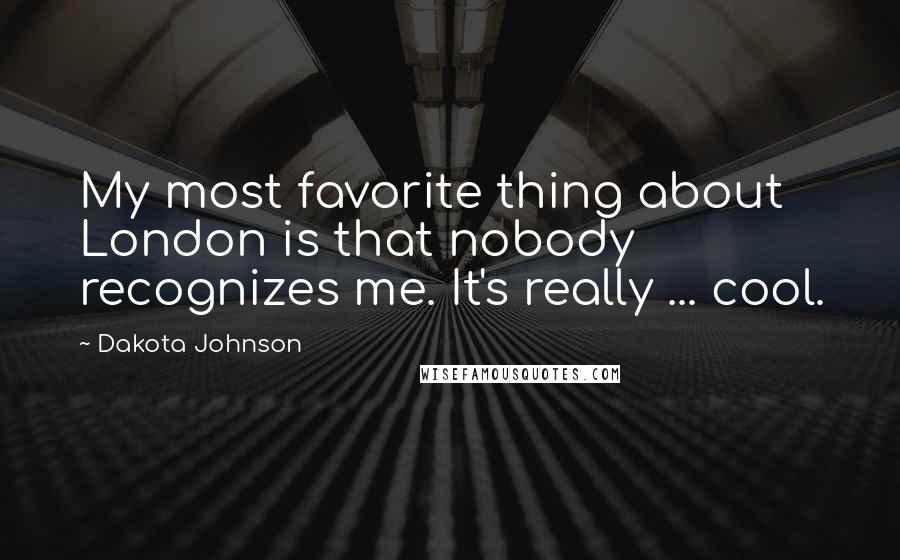 Dakota Johnson Quotes: My most favorite thing about London is that nobody recognizes me. It's really ... cool.