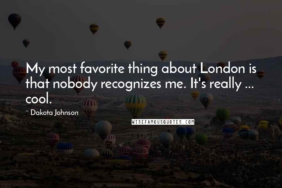 Dakota Johnson Quotes: My most favorite thing about London is that nobody recognizes me. It's really ... cool.