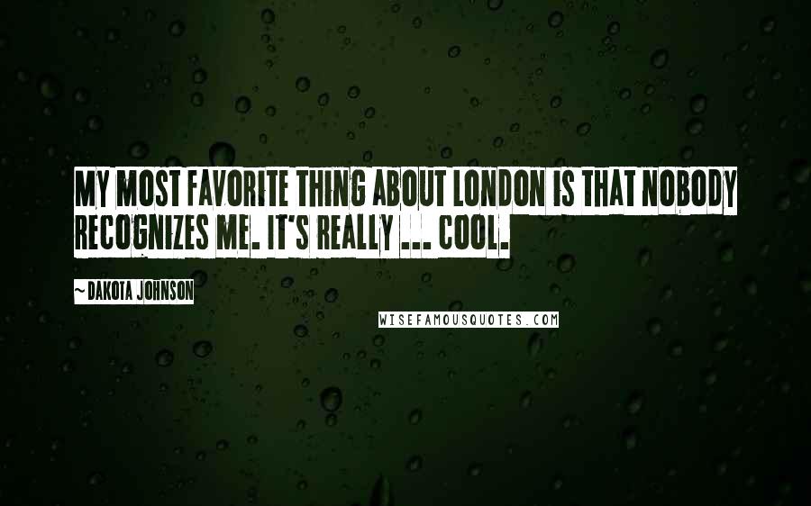 Dakota Johnson Quotes: My most favorite thing about London is that nobody recognizes me. It's really ... cool.